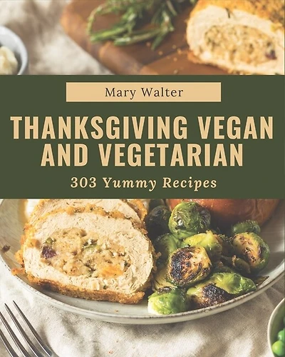 303 Yummy Thanksgiving Vegan and Vegetarian Recipes: I Love Yummy Thanksgiving Vegan and Vegetarian Cookbook!