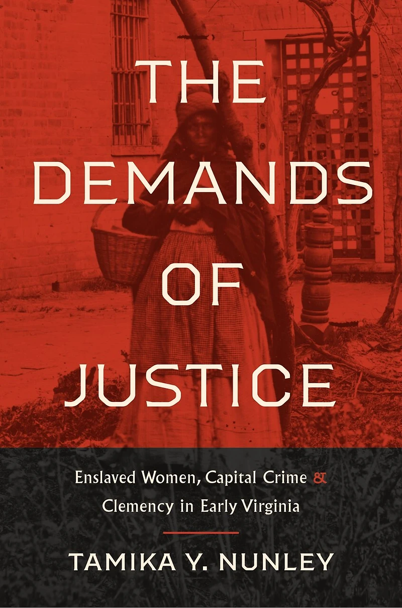 The Demands of Justice: Enslaved Women, Capital Crime, and Clemency Early Virginia