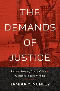 The Demands of Justice: Enslaved Women, Capital Crime, and Clemency Early Virginia