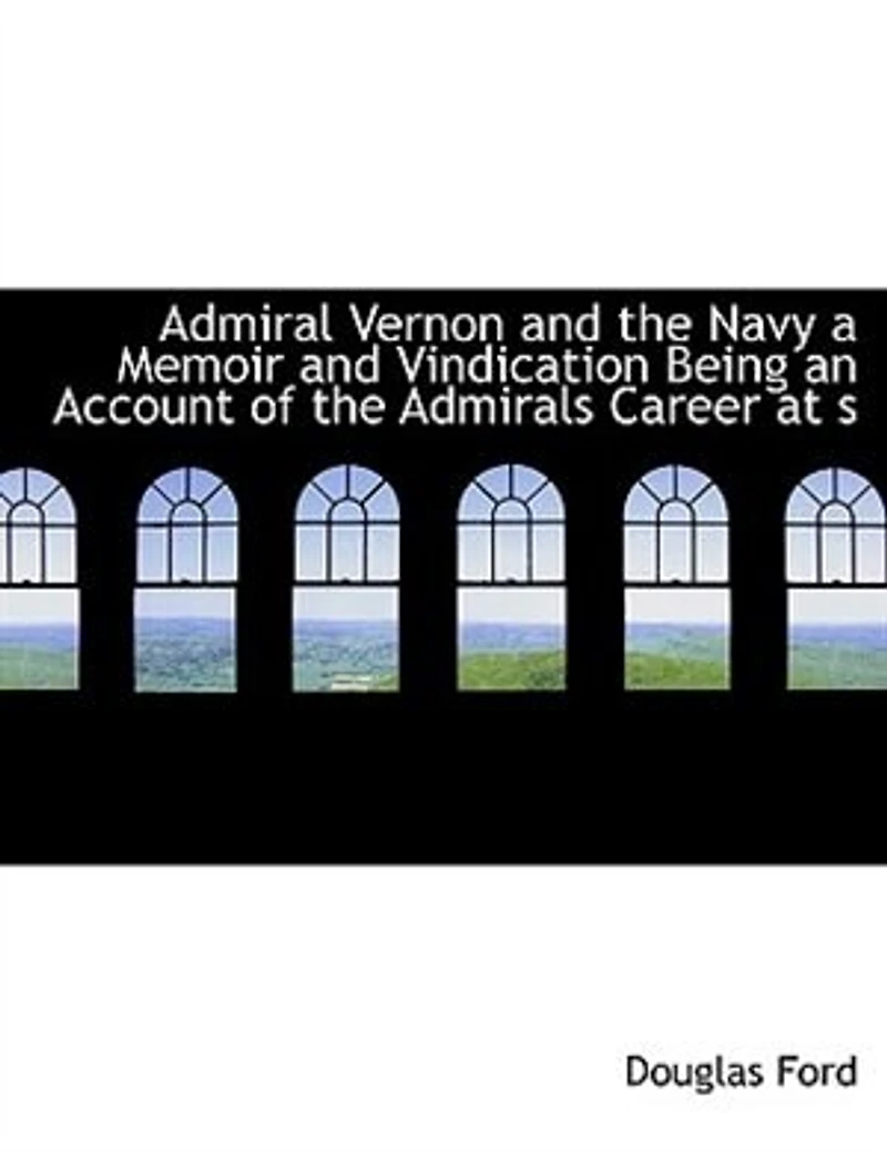 Admiral Vernon and the Navy: A Memoir Vindication; Being an Account of Admiral's Career at Sea Parliament, With S
