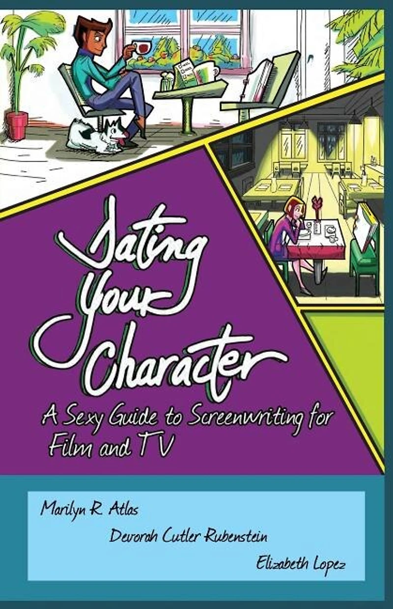 Dating Your Character: A Sexy Guide to Screenwriting for Film and TV