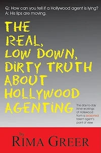 Real, Low Down, Dirty Truth About Hollywood Agenting: The Day-to-Day Inner Workings of Hollywood from a Seasoned Talent Agent's Point of View