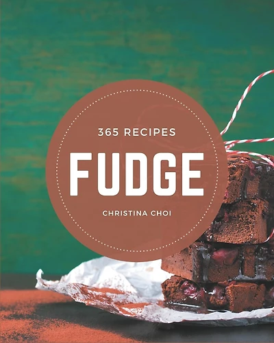 365 Fudge Recipes: A Fudge Cookbook for All Generation