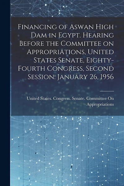 Financing of Aswan High Dam in Egypt. Hearing Before the Committee on Appropriations, United States Senate, Eighty-fourth Congress, Second Session. January 26, 1956