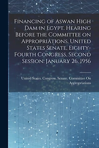Financing of Aswan High Dam in Egypt. Hearing Before the Committee on Appropriations, United States Senate, Eighty-fourth Congress, Second Session. January 26, 1956
