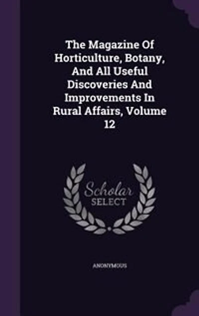 The Magazine Of Horticulture, Botany, And All Useful Discoveries Improvements Rural Affairs, Volume 12