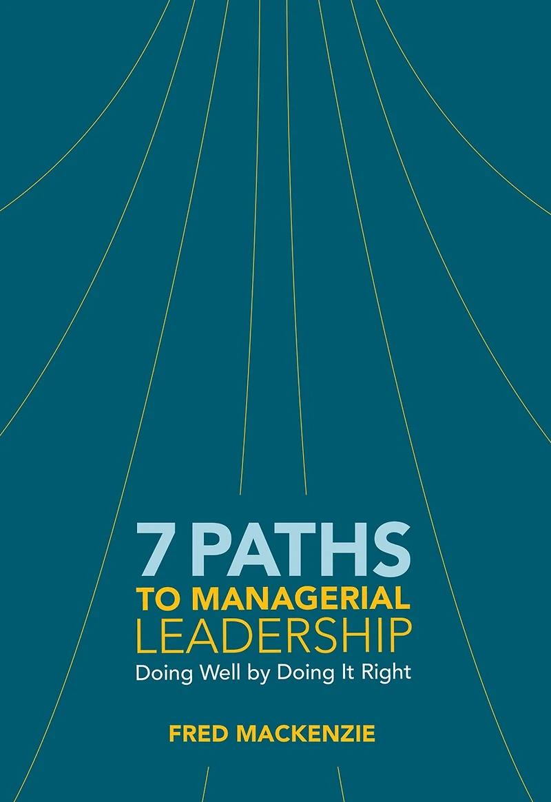 7 Paths To Managerial Leadership: Doing Well By Doing It Right