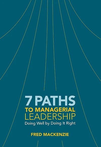 7 Paths To Managerial Leadership: Doing Well By Doing It Right