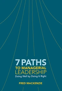 7 Paths To Managerial Leadership: Doing Well By Doing It Right