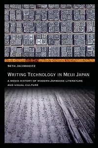 Writing Technology Meiji Japan: A Media History of Modern Japanese Literature and Visual Culture