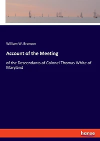 Account Of The Meeting: Of The Descendants Of Colonel Thomas White Of Maryland