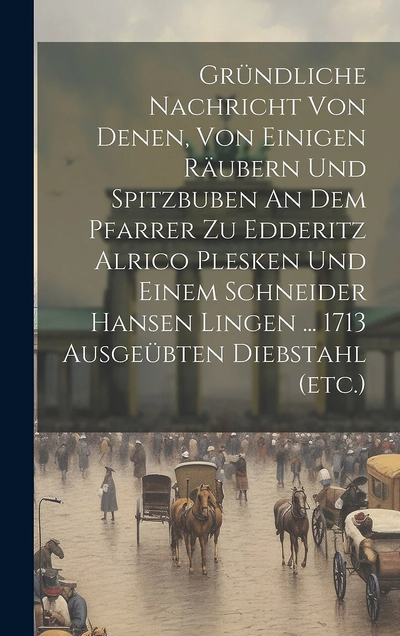 Gründliche Nachricht Von Denen, Von Einigen Räubern Und Spitzbuben An Dem Pfarrer Zu Edderitz Alrico Plesken Und Einem Schneider Hansen Lingen ... 1713 Ausgeübten Diebstahl (etc.)