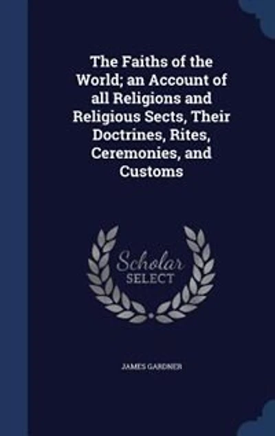 The Faiths of the World; an Account of all Religions and Religious Sects, Their Doctrines, Rites, Ceremonies, and Customs