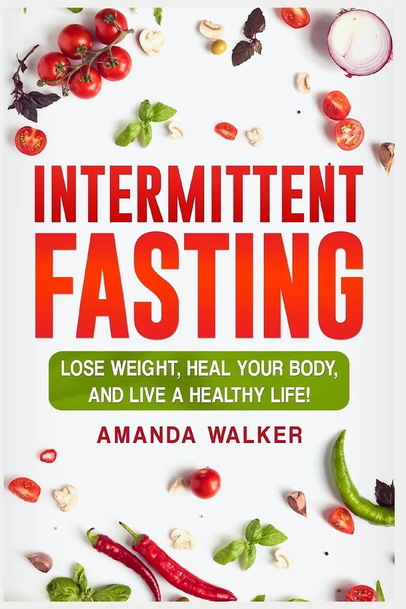 Intermittent Fasting: Lose Weight, Heal Your Body, and Live a Healthy Life!
