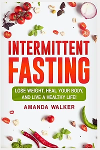 Intermittent Fasting: Lose Weight, Heal Your Body, and Live a Healthy Life!