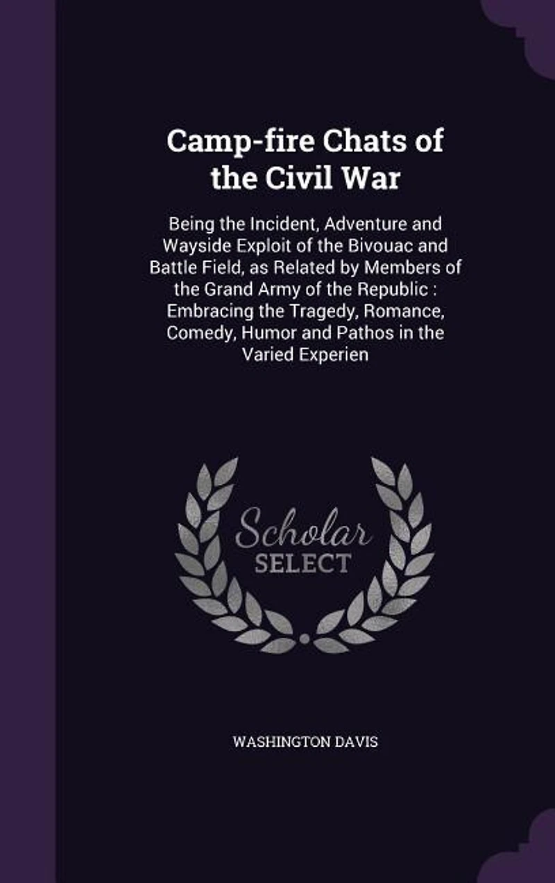 Camp-fire Chats of the Civil War: Being Incident, Adventure, and Wayside Exploit Bivouac Battle Field, as Related by V