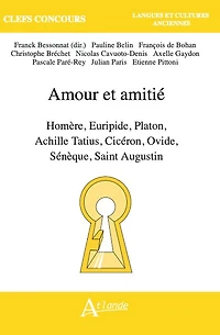 Amour et amitié: Homère, Euripide, Platon, Achille Tatius, Cicéron, Ovide, Sénèque, Saint Augustin