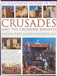 An Illustrated History of the Crusades and Crusader Knights: The history, myth and romance of the medieval knight on crusade, with over 500