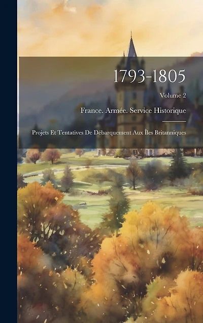 1793-1805: Projets Et Tentatives De Débarquement Aux Îles Britanniques; Volume 2