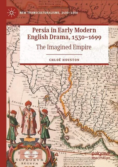 Persia in Early Modern English Drama, 1530-1699: The Imagined Empire
