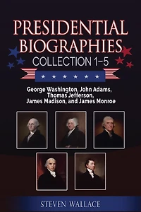 Presidential Biographies Collection 1-5: George Washington, John Adams, Thomas Jefferson, James Madison, and James Monroe
