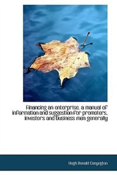 Financing an Enterprise: A Manual of Information and Suggestion for Promoters, Investors, Businesses