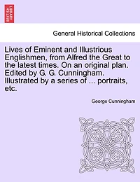 Lives Of Eminent And Illustrious Englishmen, From Alfred The Great To The Latest Times. On An Original Plan. Edited By G. G. Cunningham. Illustrated By A Series Of ... Portraits, Etc.
