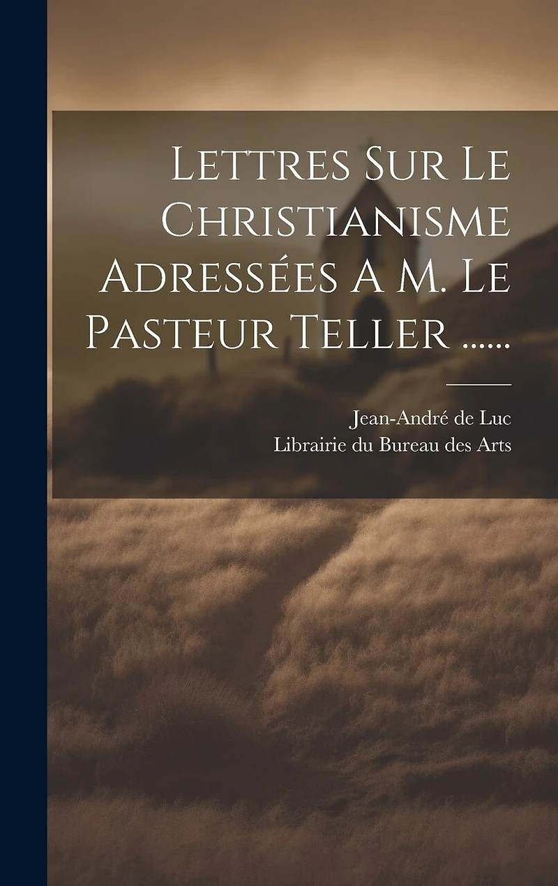 Lettres Sur Le Christianisme Adressées A M. Le Pasteur Teller ......