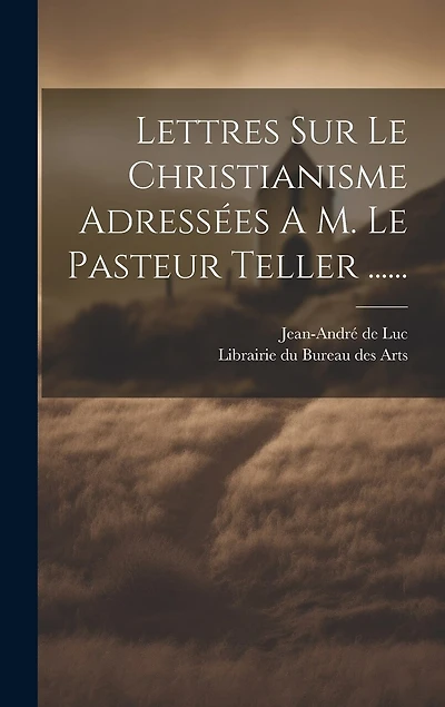 Lettres Sur Le Christianisme Adressées A M. Le Pasteur Teller ......