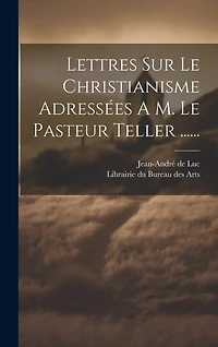 Lettres Sur Le Christianisme Adressées A M. Le Pasteur Teller ......