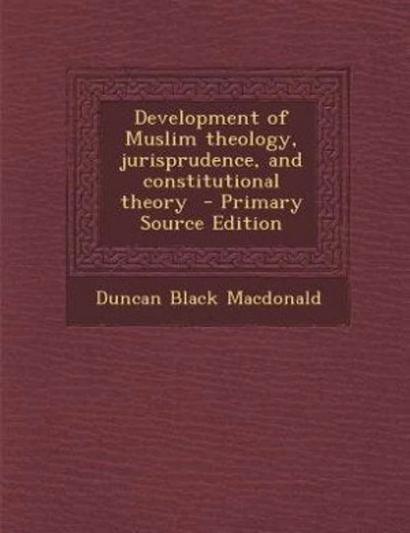 Development of Muslim theology, jurisprudence, and constitutional theory - Primary Source Edition