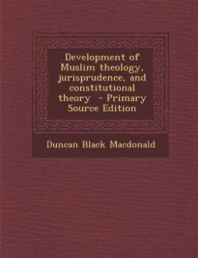 Development of Muslim theology, jurisprudence, and constitutional theory  - Primary Source Edition