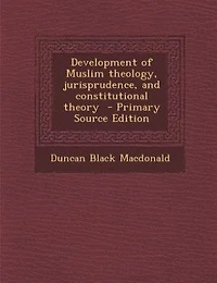 Development of Muslim theology, jurisprudence, and constitutional theory  - Primary Source Edition