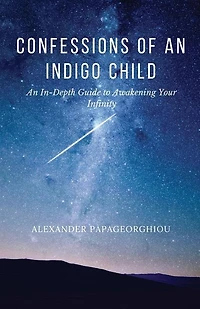 Confessions of An Indigo Child: An In-Depth Guide to Awakening Your Infinity