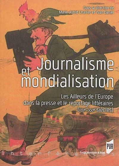 Journalisme et mondialisation: les ailleurs de l'Europe dans la presse et le reportage littéraires (XIXe-XXIe siècles)