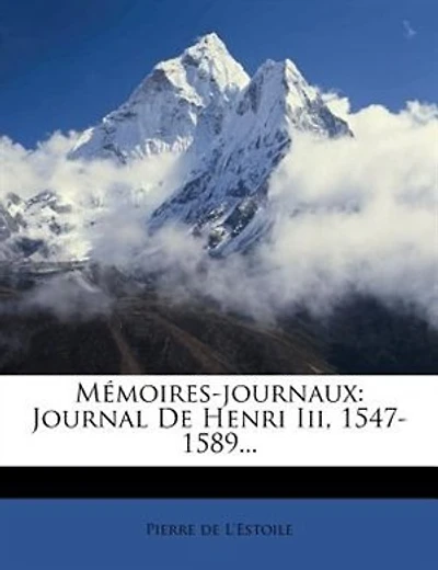 Memoires-Journaux de Pierre de L'Estoile, Journal de Henri III 1574-1580, Tome Premier: Journal De Henri Iii, 1547-1589...