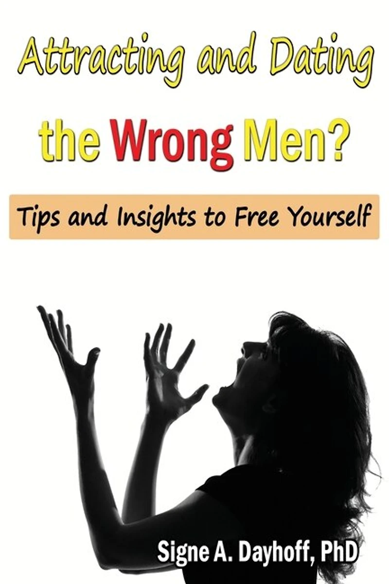 Attracting and Dating the Wrong Men?: Tips and Insights to Free Yourself