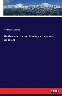 The Theory and Practice of Finding the Longitude at Sea or Land