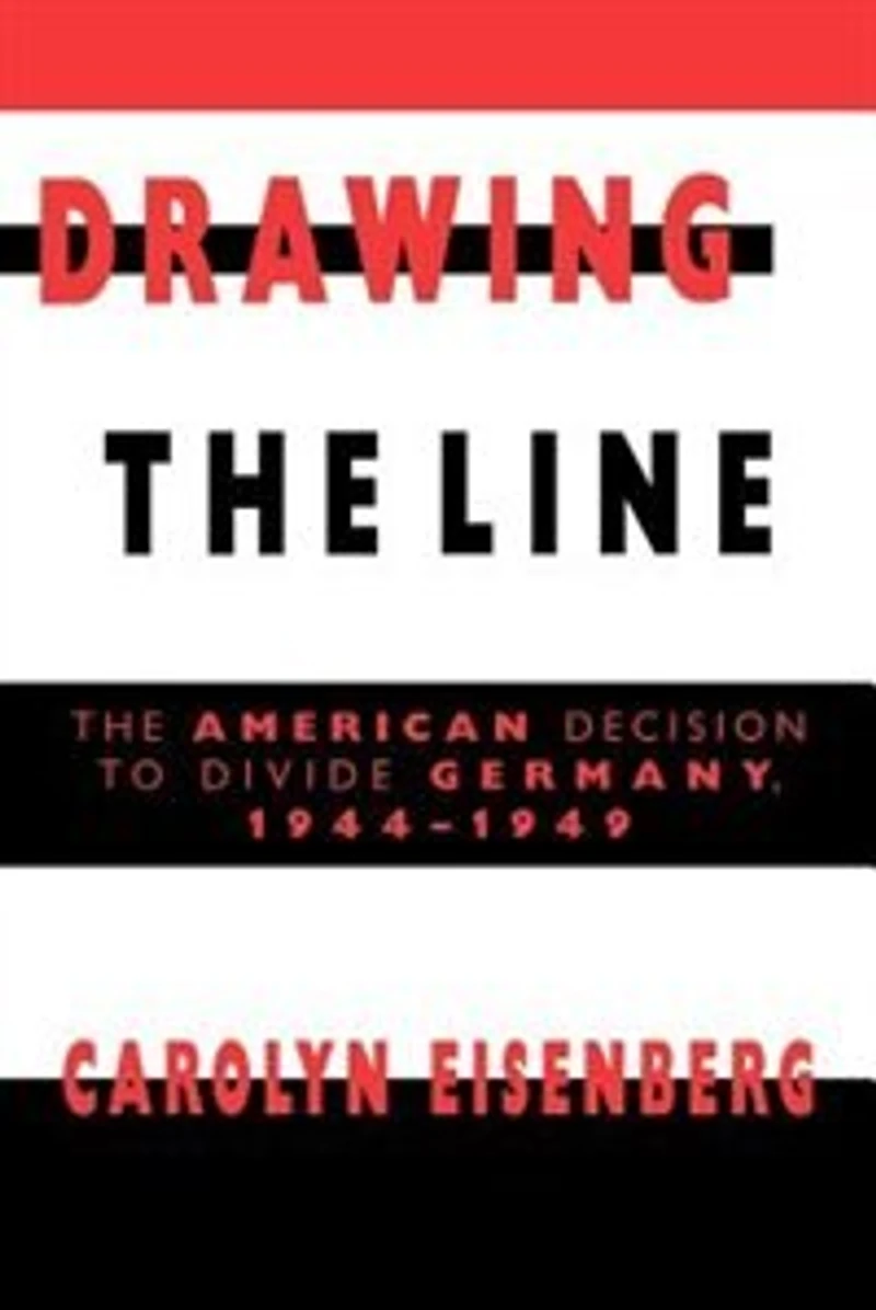 Drawing The Line: American Decision to Divide Germany, 1944–1949