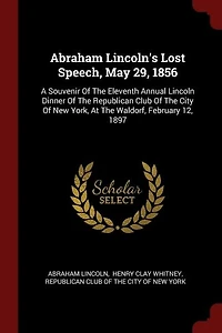 Abraham Lincoln's Lost Speech, May 29, 1856: A Souvenir of the Eleventh Annual Lincoln Dinner Republican Club City New York, at