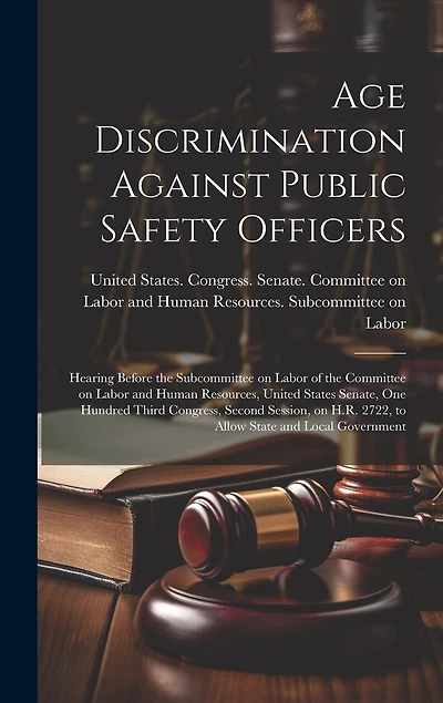 Age Discrimination Against Public Safety Officers: Hearing Before the Subcommittee on Labor of the Committee on Labor and Human Resources, United States Senate, One Hundred Third Congress, Second Session, on H.R. 2722, to Allow State and Local Government