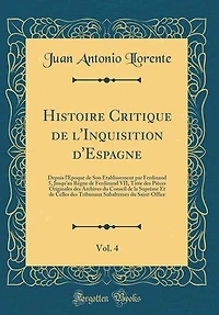 Histoire Critique de l'Inquisition d'Espagne, Vol. 4: Depuis l'Époque de Son Établissement par Ferdinand 5, Jusqu'au Règne de Ferdinand VII, Tirée des Pi
