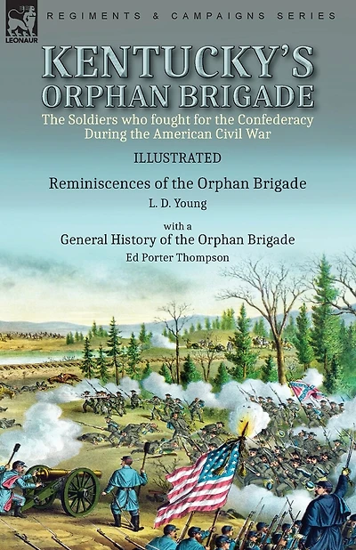 Kentucky's Orphan Brigade: the Soldiers who fought for the Confederacy During the American Civil War-Reminiscences of the Orphan Brigade by L. D. Young with a General History of the Orphan Brigade by Ed Porter Thompson