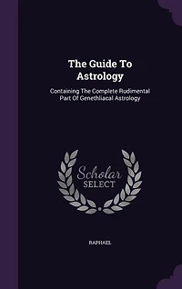 The Guide To Astrology: Containing Complete Rudimental Part Of Genethliacal Astrology