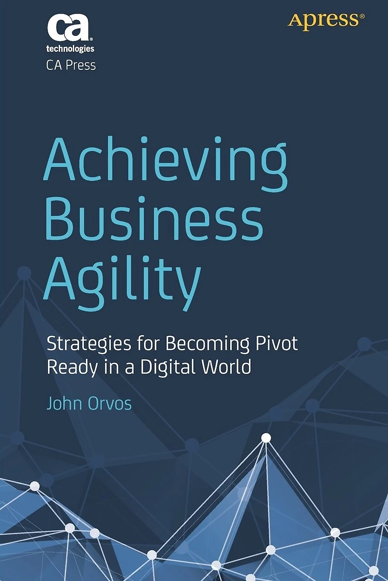 Achieving Business Agility: Strategies For Becoming Pivot Ready A Digital World