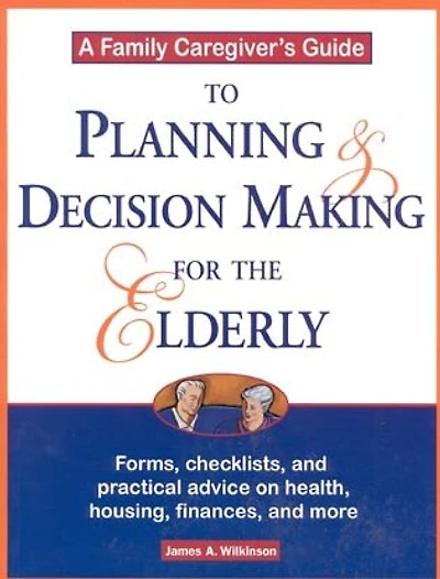 A Family Caregiver's Guide to Planning and Decision Making for the Elderly