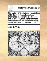 the History of Knights Hospitallers St. John Jerusalem, Styled Afterwards, Rhodes, and at Present, Malta. Translated from French Mons. L'Abbe de Vertot. ... Volume 3 5