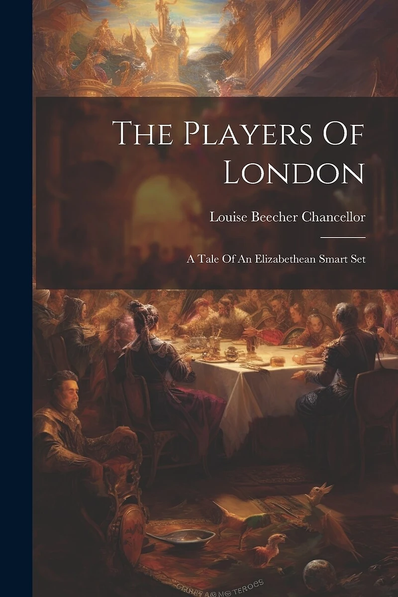 The Players Of London: A Tale Of An Elizabethean Smart Set