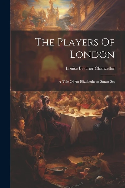The Players Of London: A Tale Of An Elizabethean Smart Set