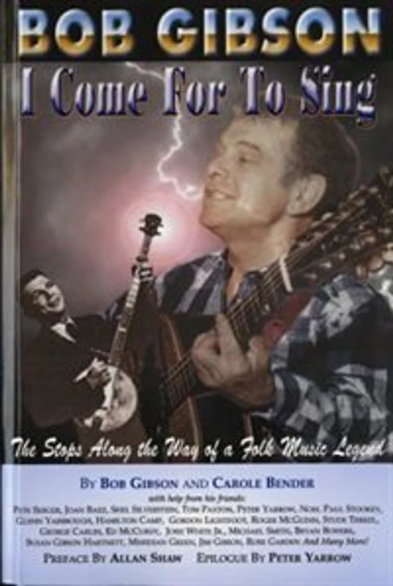 Bob Gibson: I Come For To Sing: The Stops Along Way Of A Folk Music Legend